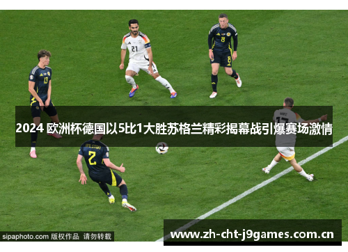 2024 欧洲杯德国以5比1大胜苏格兰精彩揭幕战引爆赛场激情 2024 欧洲杯德国以5比1大胜苏格兰精彩揭幕战引爆赛场激情