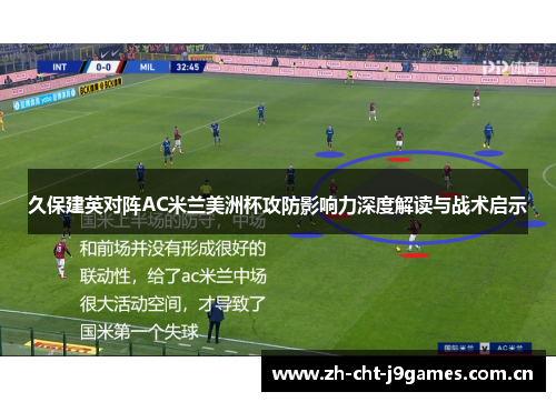 久保建英对阵AC米兰美洲杯攻防影响力深度解读与战术启示 久保建英对阵AC米兰美洲杯攻防影响力深度解读与战术启示