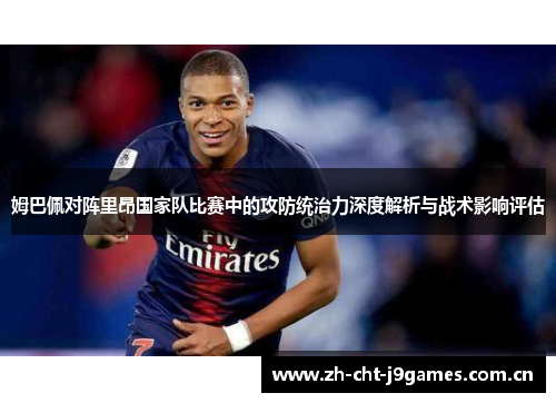 姆巴佩对阵里昂国家队比赛中的攻防统治力深度解析与战术影响评估 姆巴佩对阵里昂国家队比赛中的攻防统治力深度解析与战术影响评估