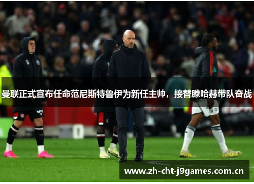 曼联正式宣布任命范尼斯特鲁伊为新任主帅,接替滕哈赫带队奋战 曼联正式宣布任命范尼斯特鲁伊为新任主帅,接替滕哈赫带队奋战