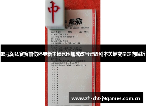 欧冠淘汰赛赛前伤停更新主场氛围加成改写晋级剧本关键变量走向解析 欧冠淘汰赛赛前伤停更新主场氛围加成改写晋级剧本关键变量走向解析
